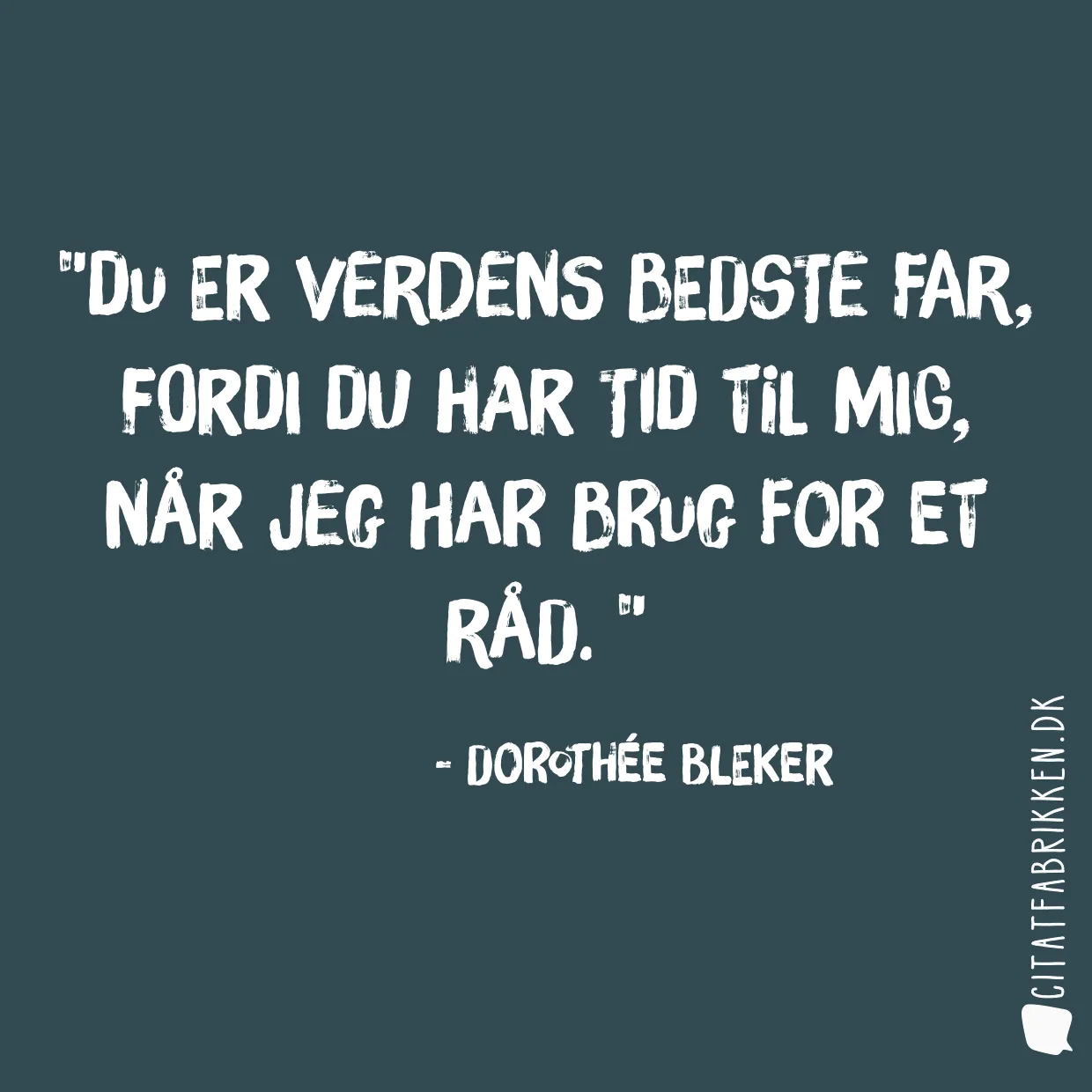 Du er verdens bedste far, fordi du har tid til mig, når jeg har brug for et råd. 