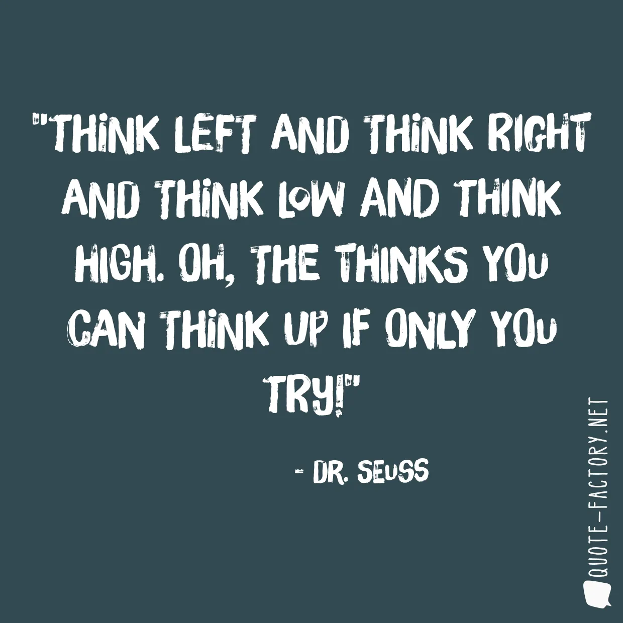 Think left and think right and think low and think high. Oh, the thinks you can think up if only you try!