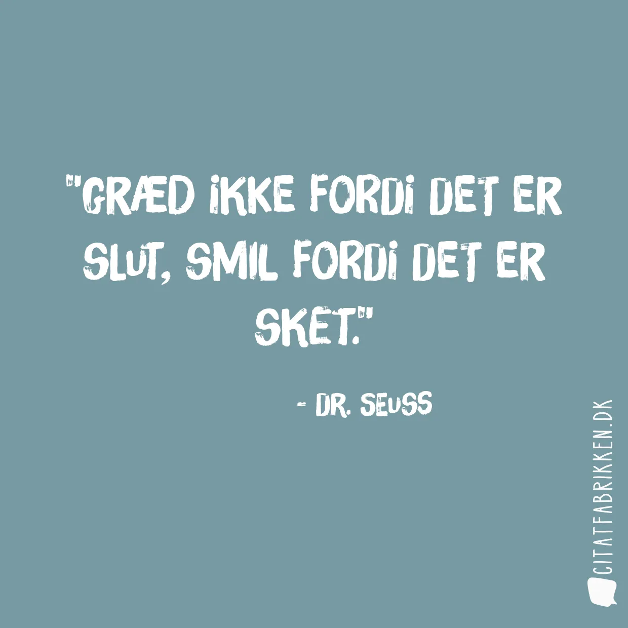 Græd ikke fordi det er slut, smil fordi det er sket.
