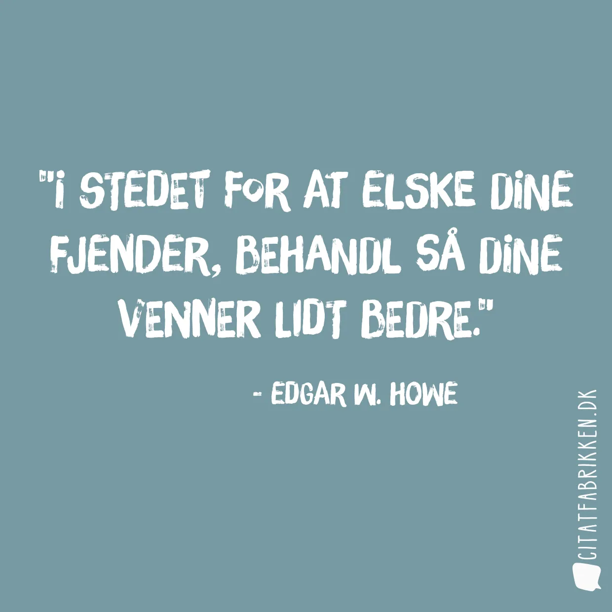 I stedet for at elske dine fjender, behandl så dine venner lidt bedre.