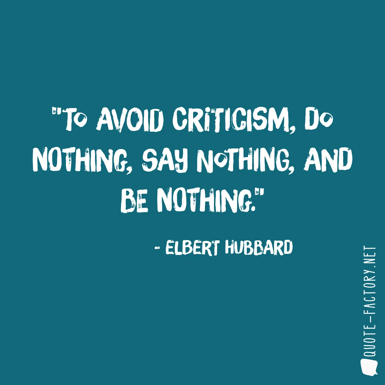 To avoid criticism, do nothing, say nothing, and be nothing.