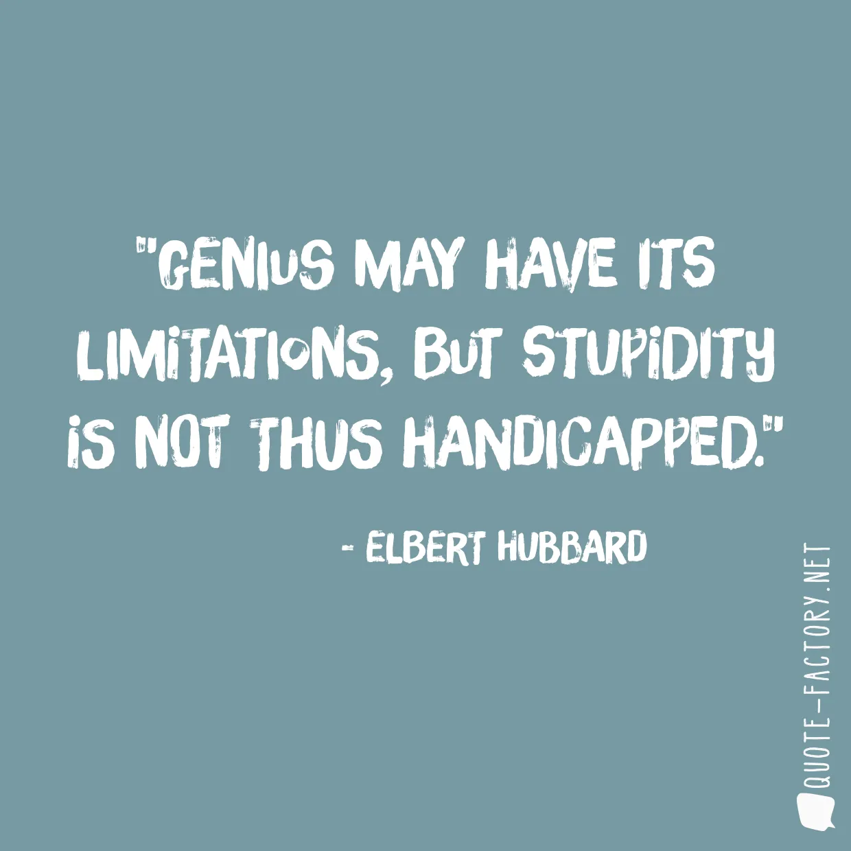 Genius may have its limitations, but stupidity is not thus handicapped.