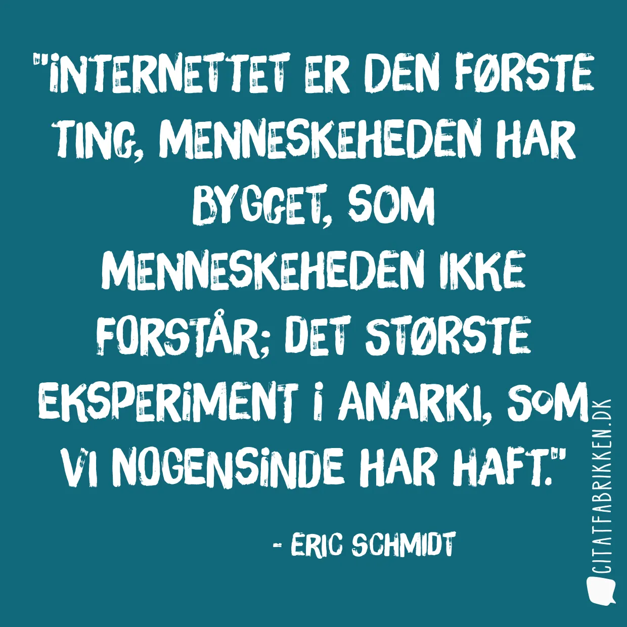 Internettet er den første ting, menneskeheden har bygget, som menneskeheden ikke forstår; det største eksperiment i anarki, som vi nogensinde har haft.