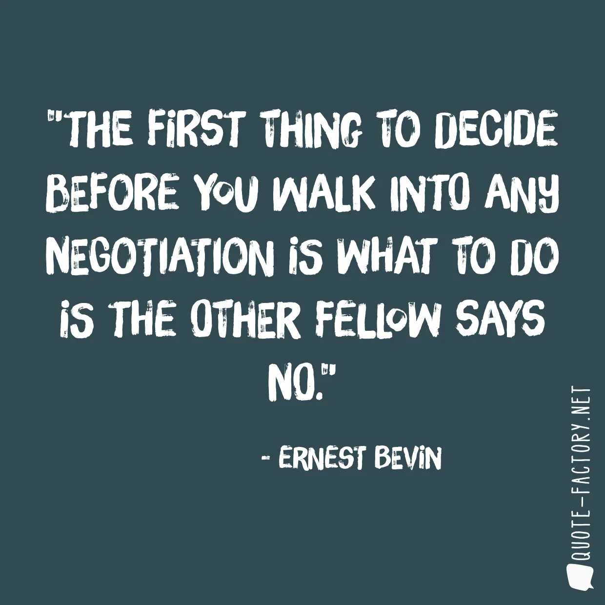 The first thing to decide before you walk into any negotiation is what to do is the other fellow says no.