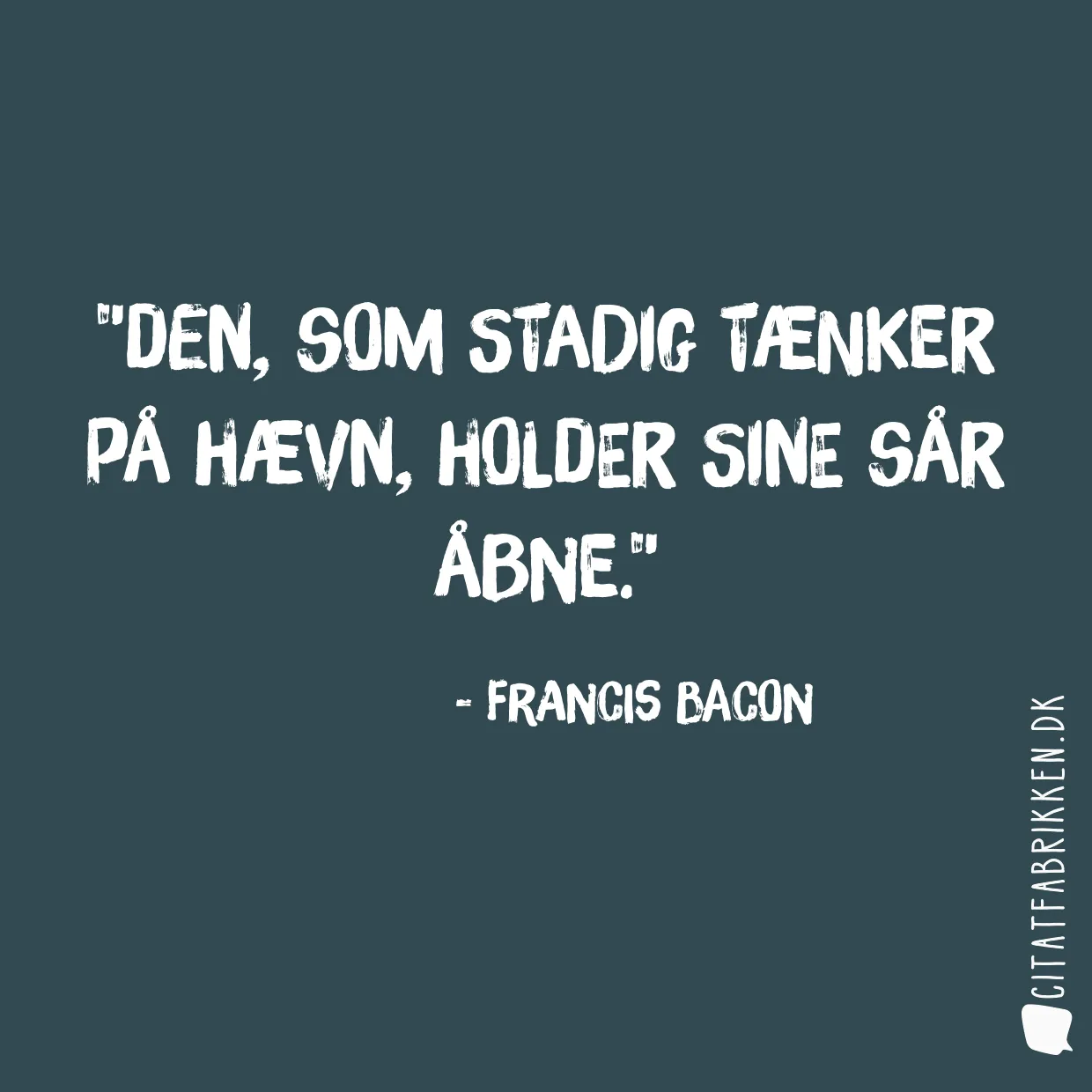 Den, som stadig tænker på hævn, holder sine sår åbne.