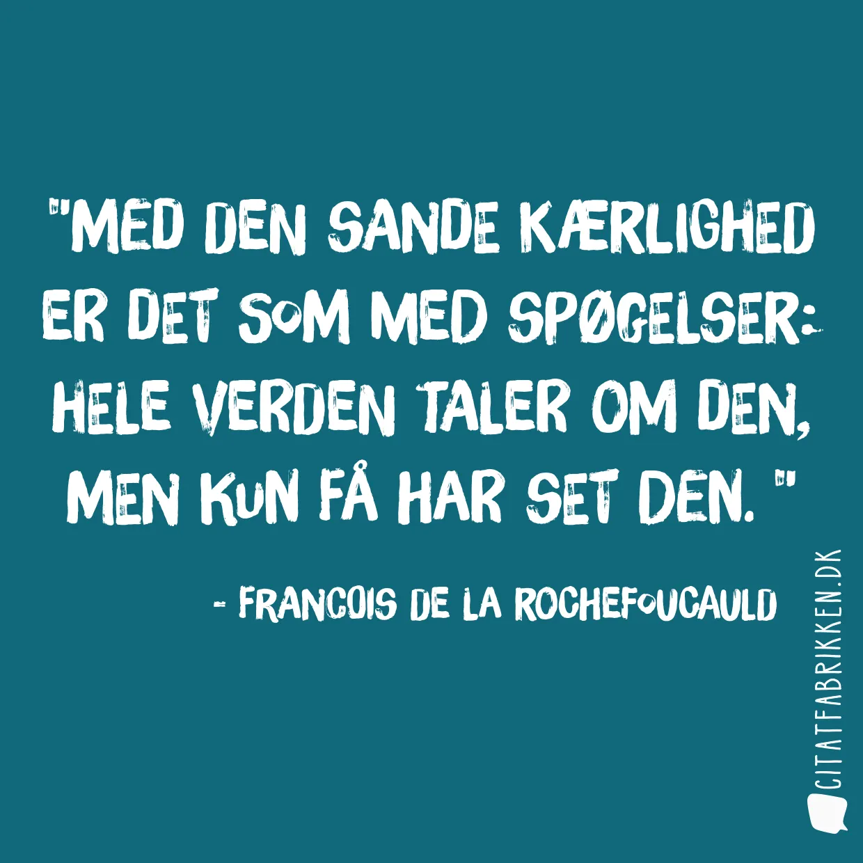 Med den sande kærlighed er det som med spøgelser: hele verden taler om den, men kun få har set den. 