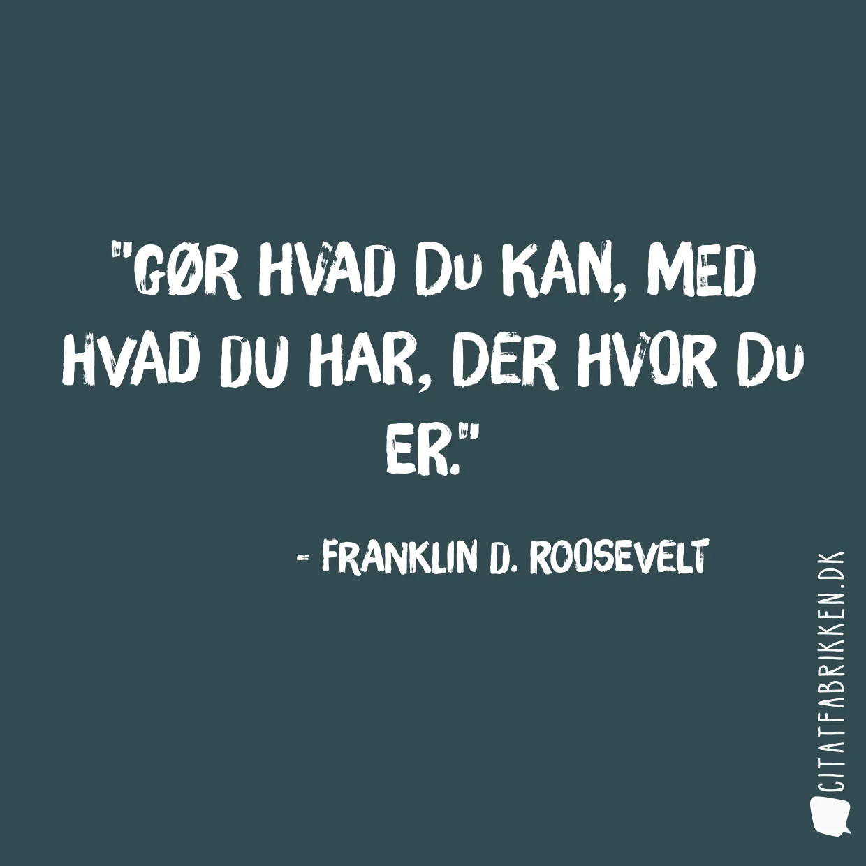 Gør hvad du kan, med hvad du har, der hvor du er.