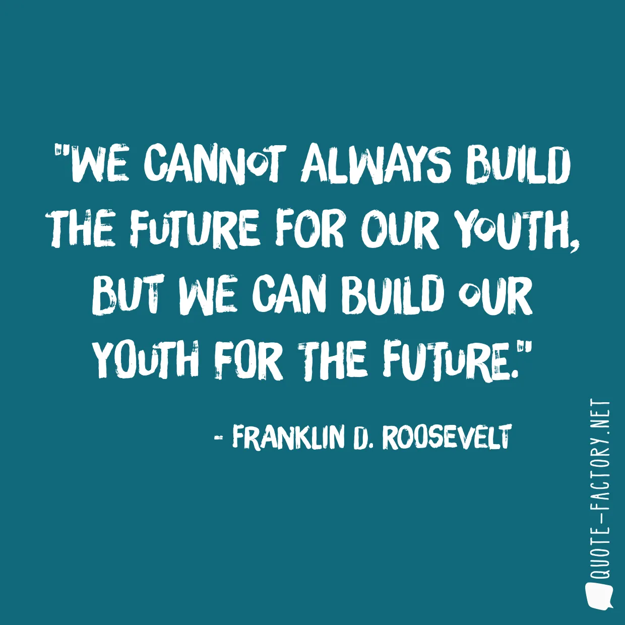 We cannot always build the future for our youth, but we can build our youth for the future.