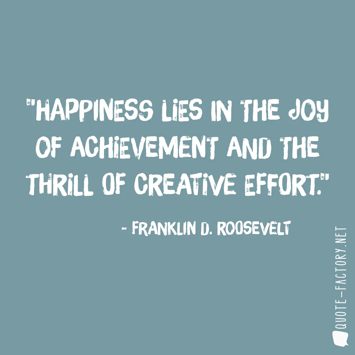 Happiness lies in the joy of achievement and the thrill of creative effort.