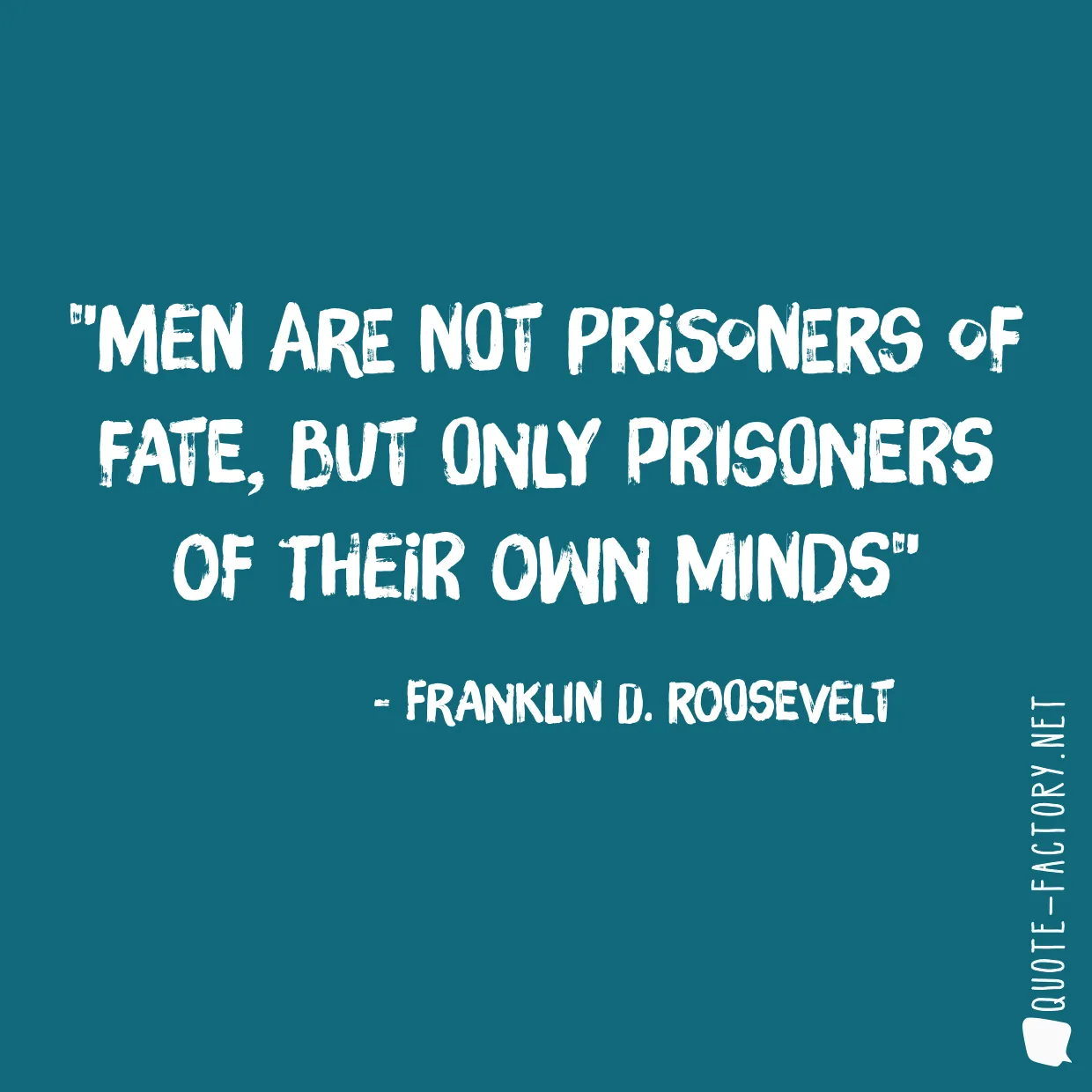 Men are not prisoners of fate, but only prisoners of their own minds
