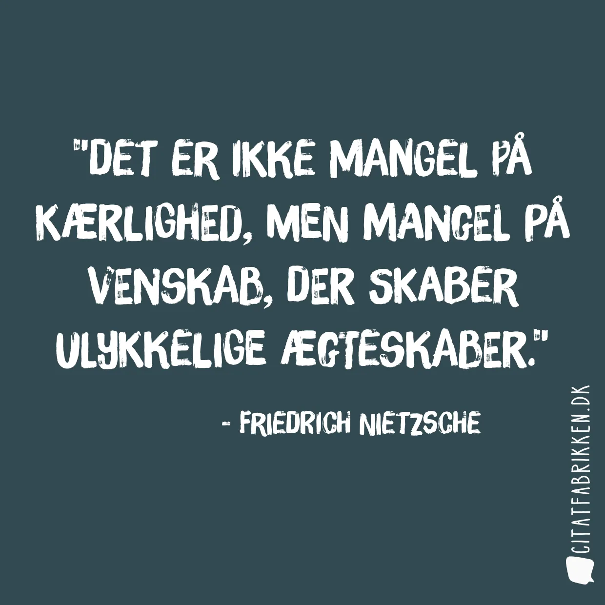 Det er ikke mangel på kærlighed, men mangel på venskab, der skaber ulykkelige ægteskaber.