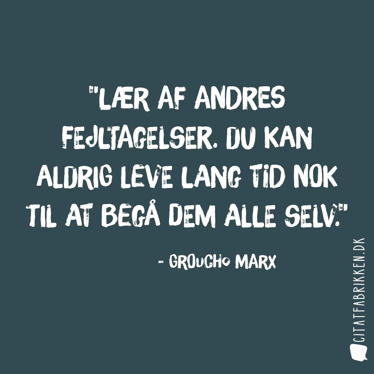 Lær af andres fejltagelser. Du kan aldrig leve lang tid nok til at begå dem alle selv.
