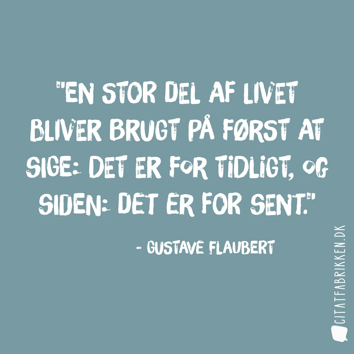 En stor del af livet bliver brugt på først at sige: Det er for tidligt, og siden: Det er for sent.