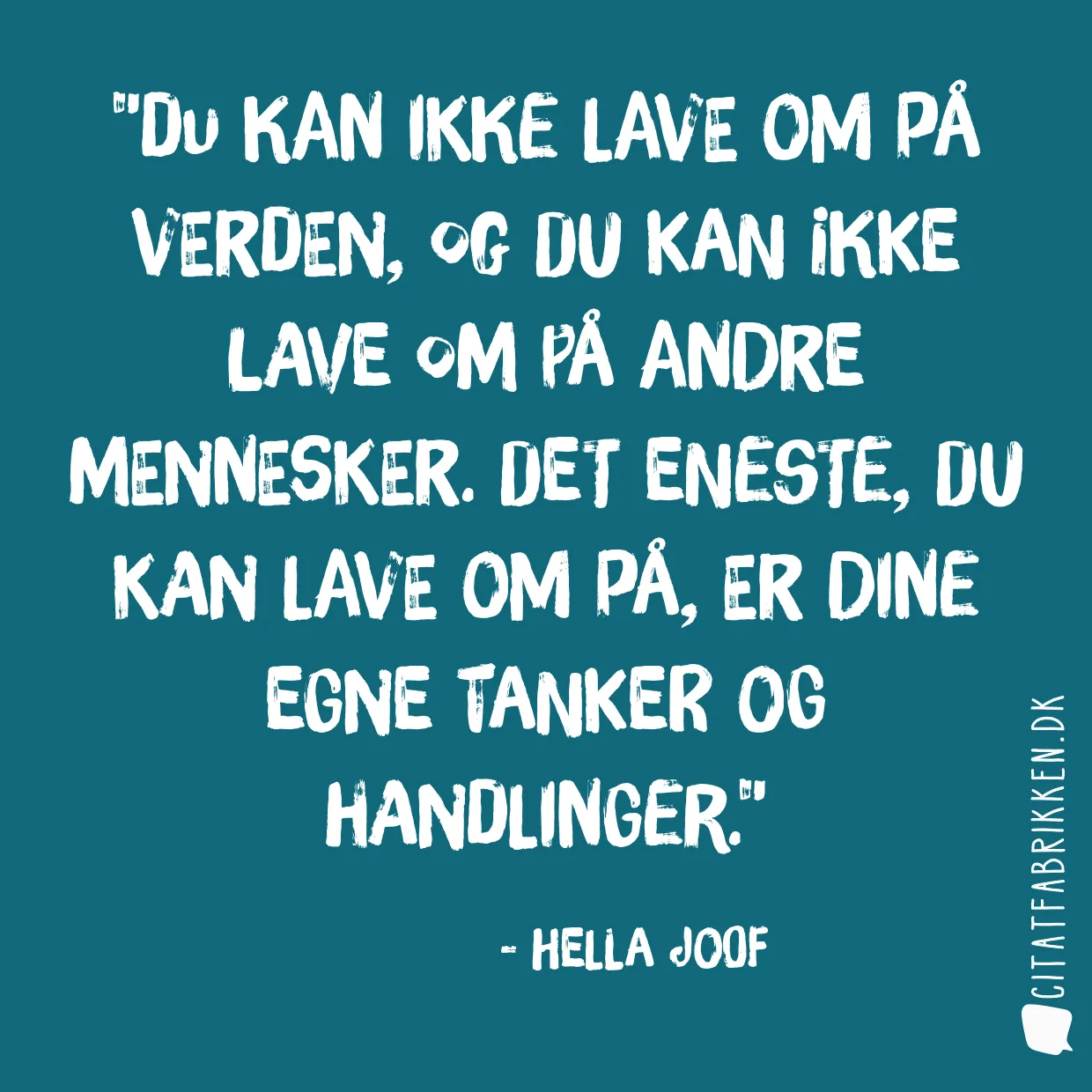 Du kan ikke lave om på verden, og du kan ikke lave om på andre mennesker. Det eneste, du kan lave om på, er dine egne tanker og handlinger.