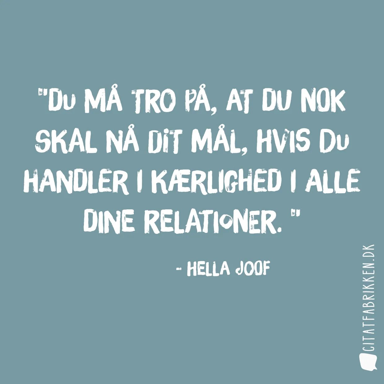 Du må tro på, at du nok skal nå dit mål, hvis du handler i kærlighed i alle dine relationer. 