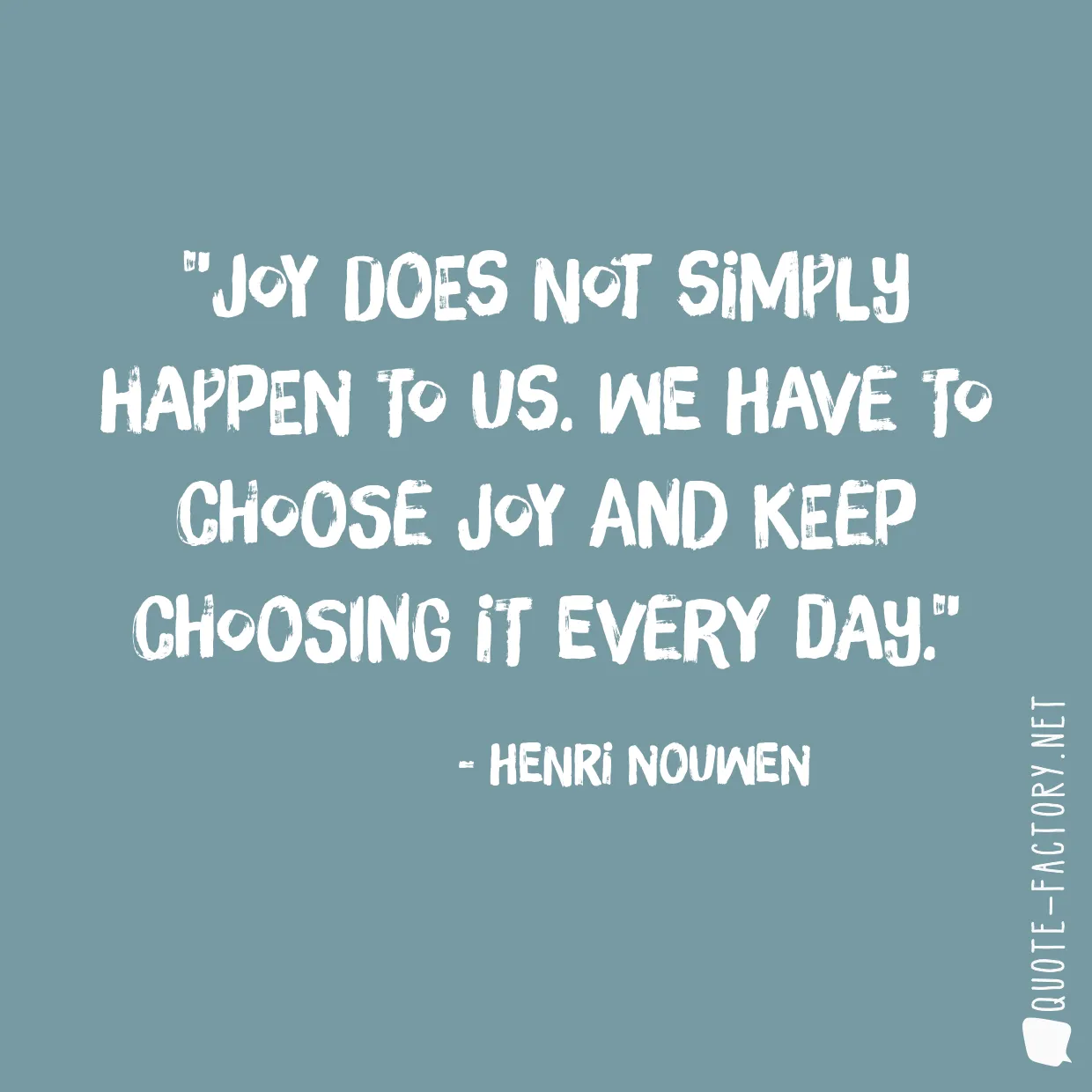 Joy does not simply happen to us. We have to choose joy and keep choosing it every day.