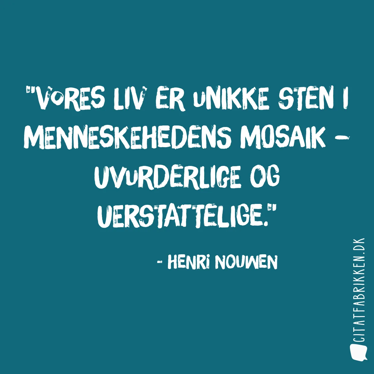 Vores liv er unikke sten i menneskehedens mosaik – uvurderlige og uerstattelige.