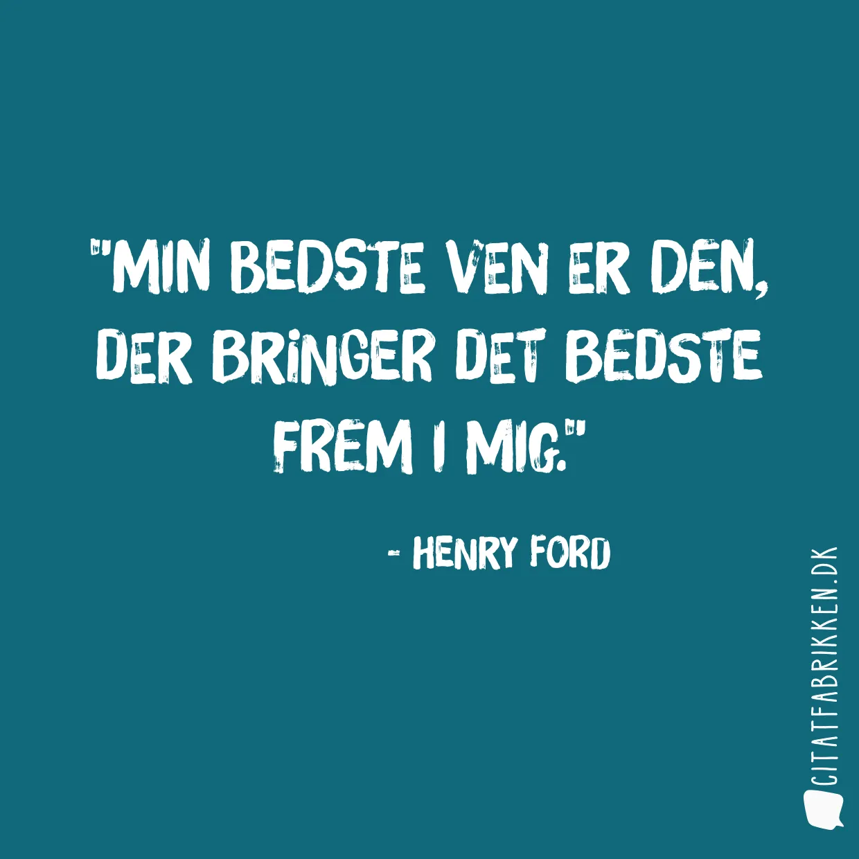 Min bedste ven er den, der bringer det bedste frem i mig.