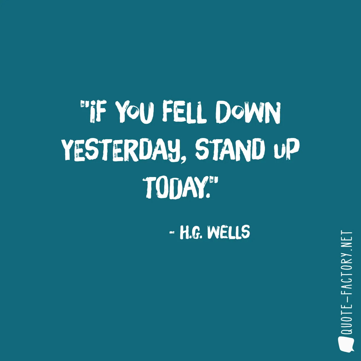 If you fell down yesterday, stand up today.