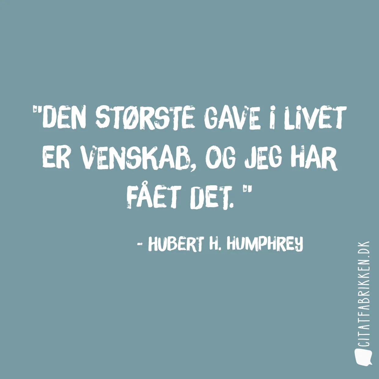 Den største gave i livet er venskab, og jeg har fået det. 