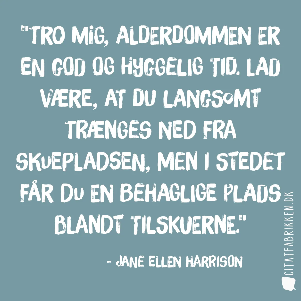 Tro mig, alderdommen er en god og hyggelig tid. Lad være, at du langsomt trænges ned fra skuepladsen, men i stedet får du en behaglige plads blandt tilskuerne.