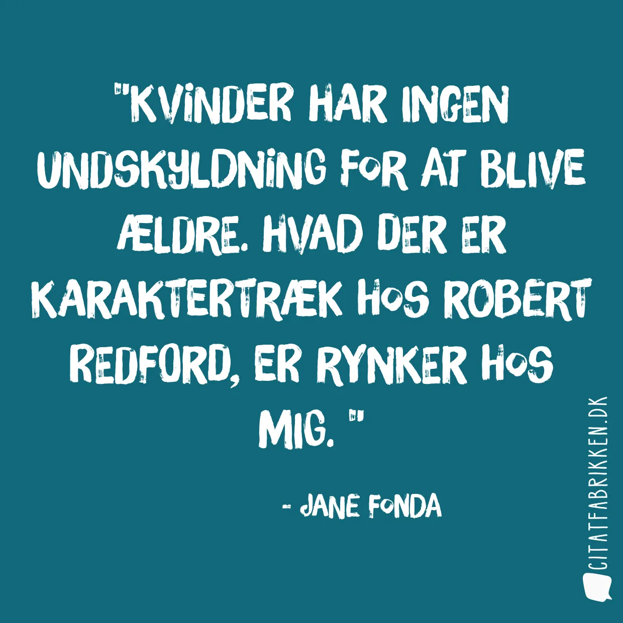 Kvinder har ingen undskyldning for at blive ældre. Hvad der er karaktertræk hos Robert Redford, er rynker hos mig. 
