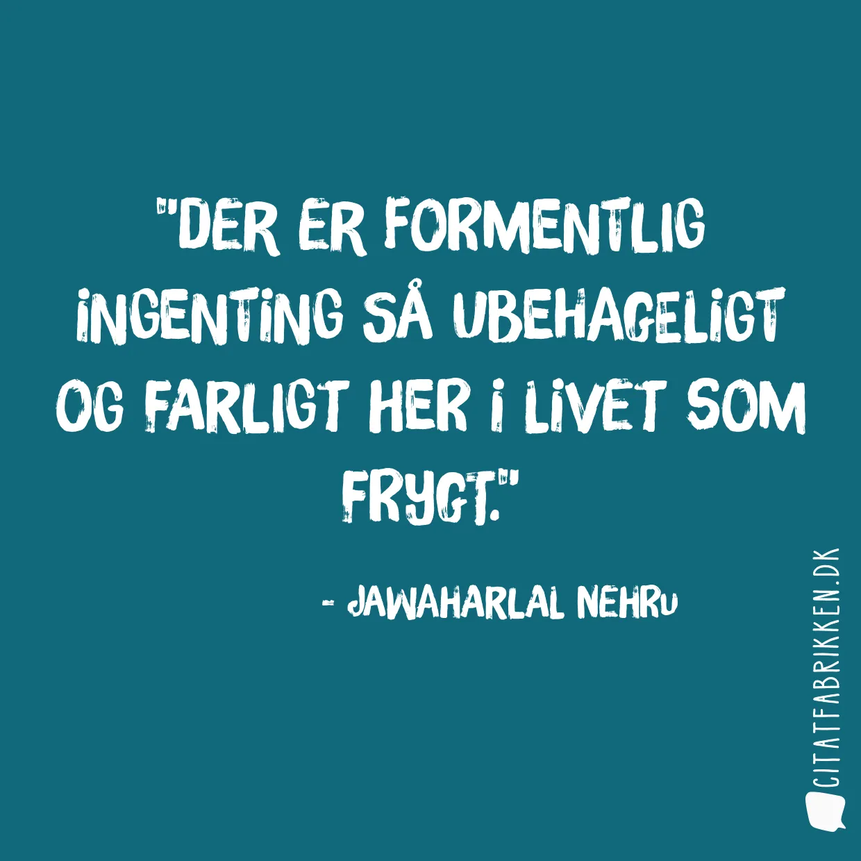 Der er formentlig ingenting så ubehageligt og farligt her i livet som frygt.