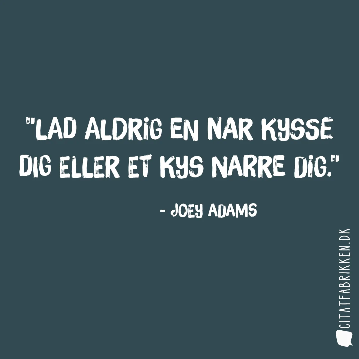 Lad aldrig en nar kysse dig eller et kys narre dig.