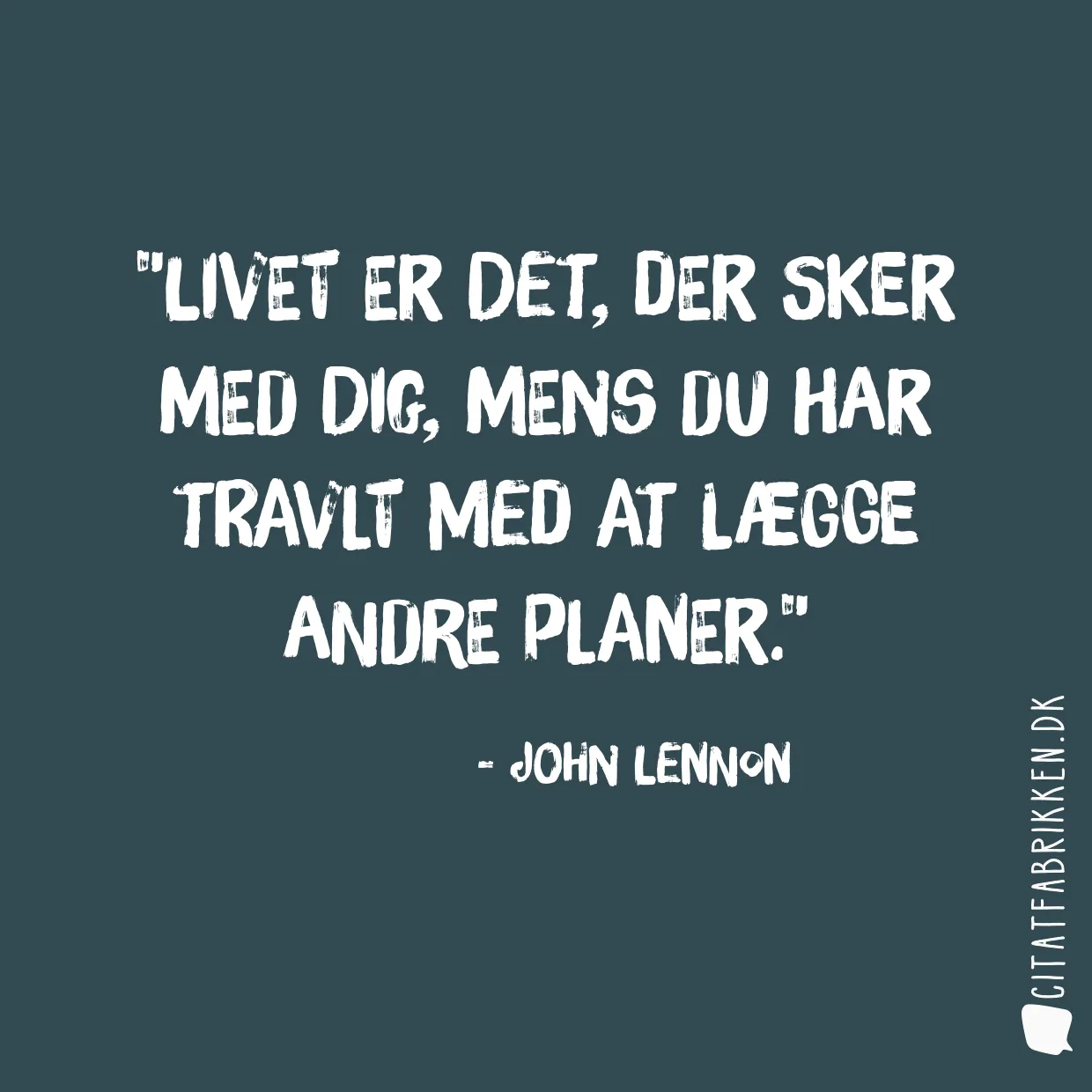Livet er det, der sker med dig, mens du har travlt med at lægge andre planer.