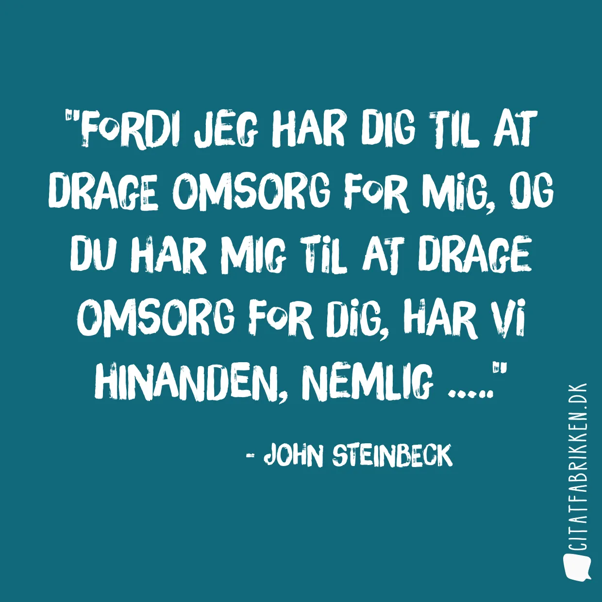 Fordi jeg har dig til at drage omsorg for mig, og du har mig til at drage omsorg for dig, har vi hinanden, nemlig …..