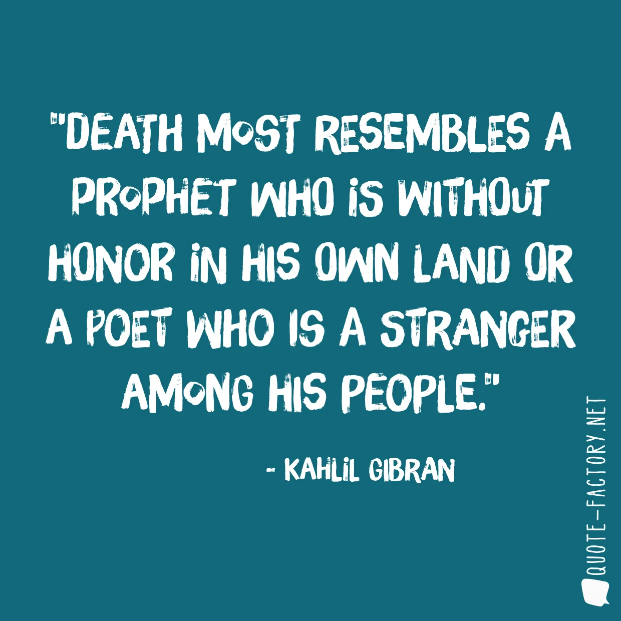 Death most resembles a prophet who is without honor in his own land or a poet who is a stranger among his people.