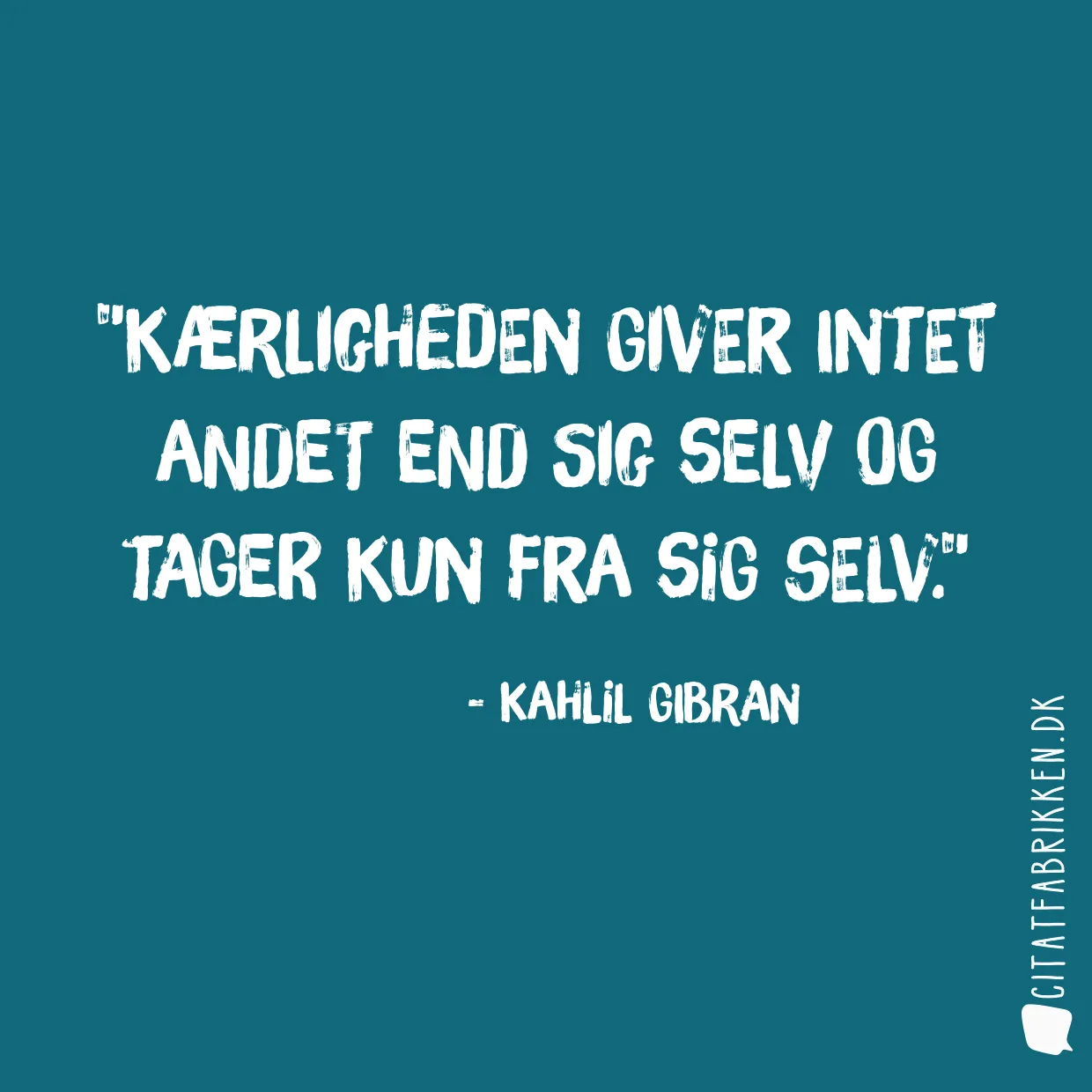 Kærligheden giver intet andet end sig selv og tager kun fra sig selv.