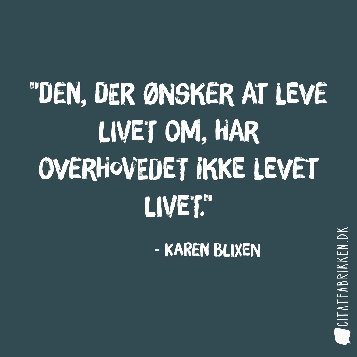 Den, der ønsker at leve livet om, har overhovedet ikke levet livet.
