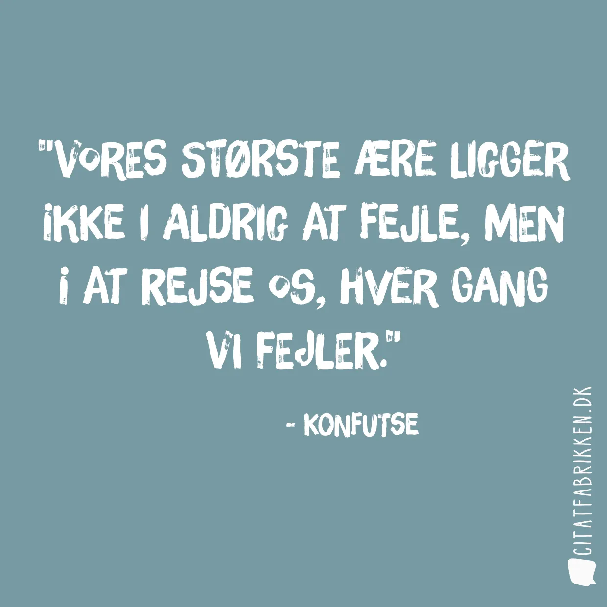 Vores største ære ligger ikke i aldrig at fejle, men i at rejse os, hver gang vi fejler.