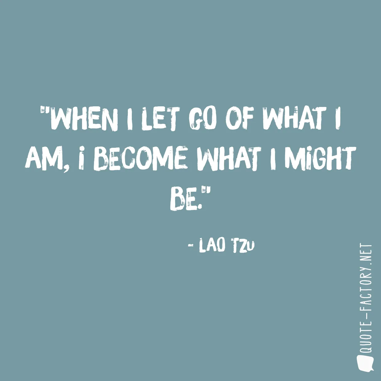 When I let go of what I am, I become what I might be.