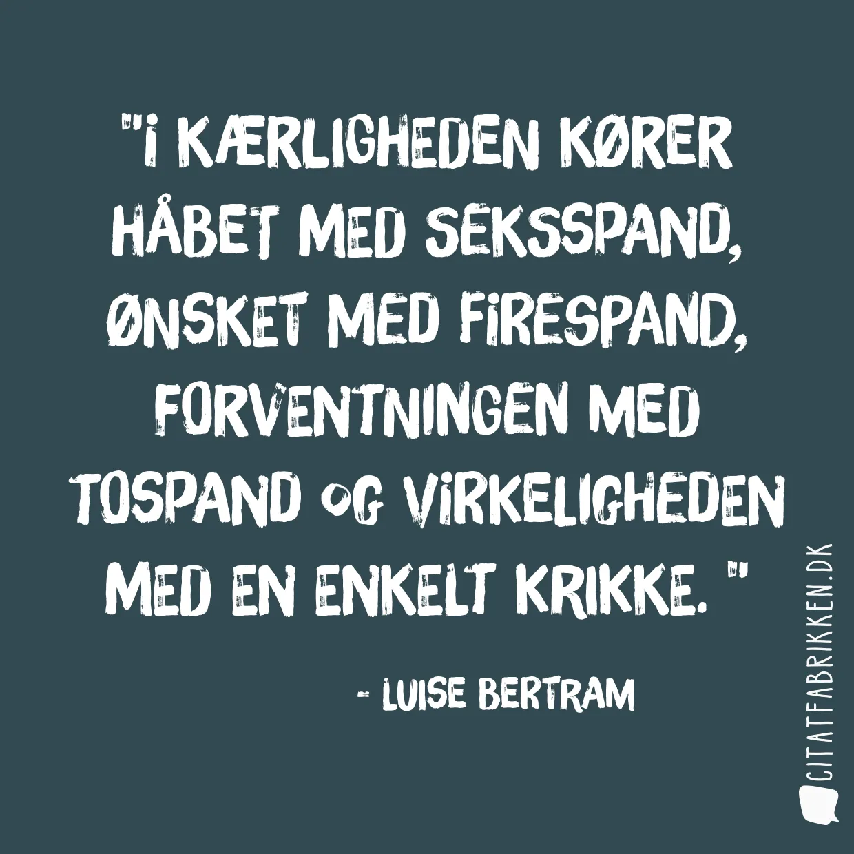 I kærligheden kører håbet med seksspand, ønsket med firespand, forventningen med tospand og virkeligheden med en enkelt krikke. 