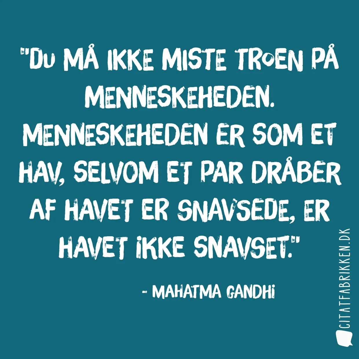Du må ikke miste troen på menneskeheden. Menneskeheden er som et hav, selvom et par dråber af havet er snavsede, er havet ikke snavset.