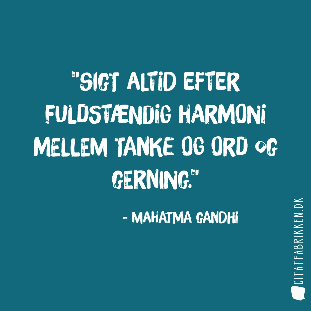 Sigt altid efter fuldstændig harmoni mellem tanke og ord og gerning.