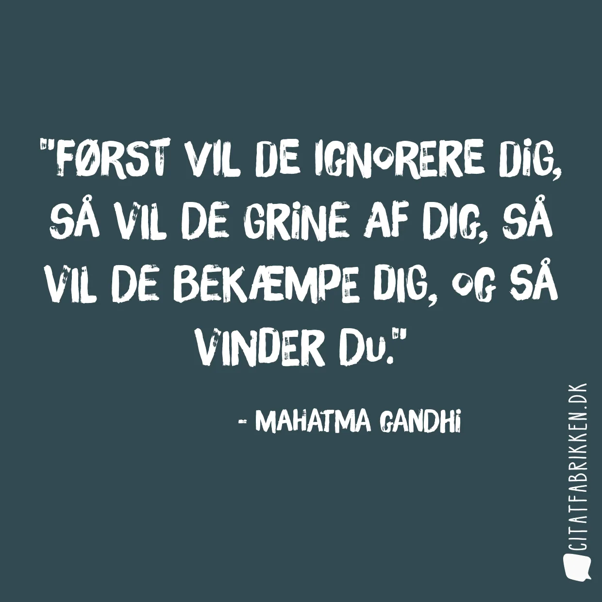 Først vil de ignorere dig, så vil de grine af dig, så vil de bekæmpe dig, og så vinder du.