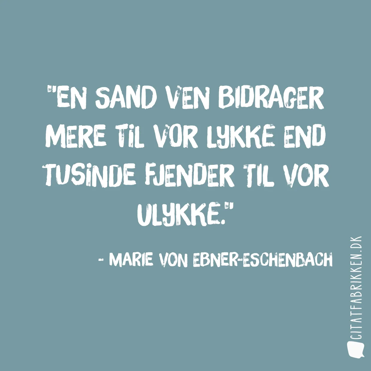 En sand ven bidrager mere til vor lykke end tusinde fjender til vor ulykke.