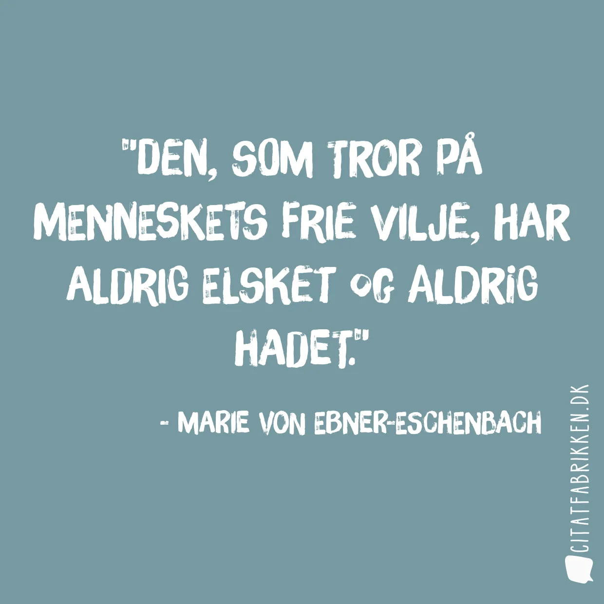 Den, som tror på menneskets frie vilje, har aldrig elsket og aldrig hadet.