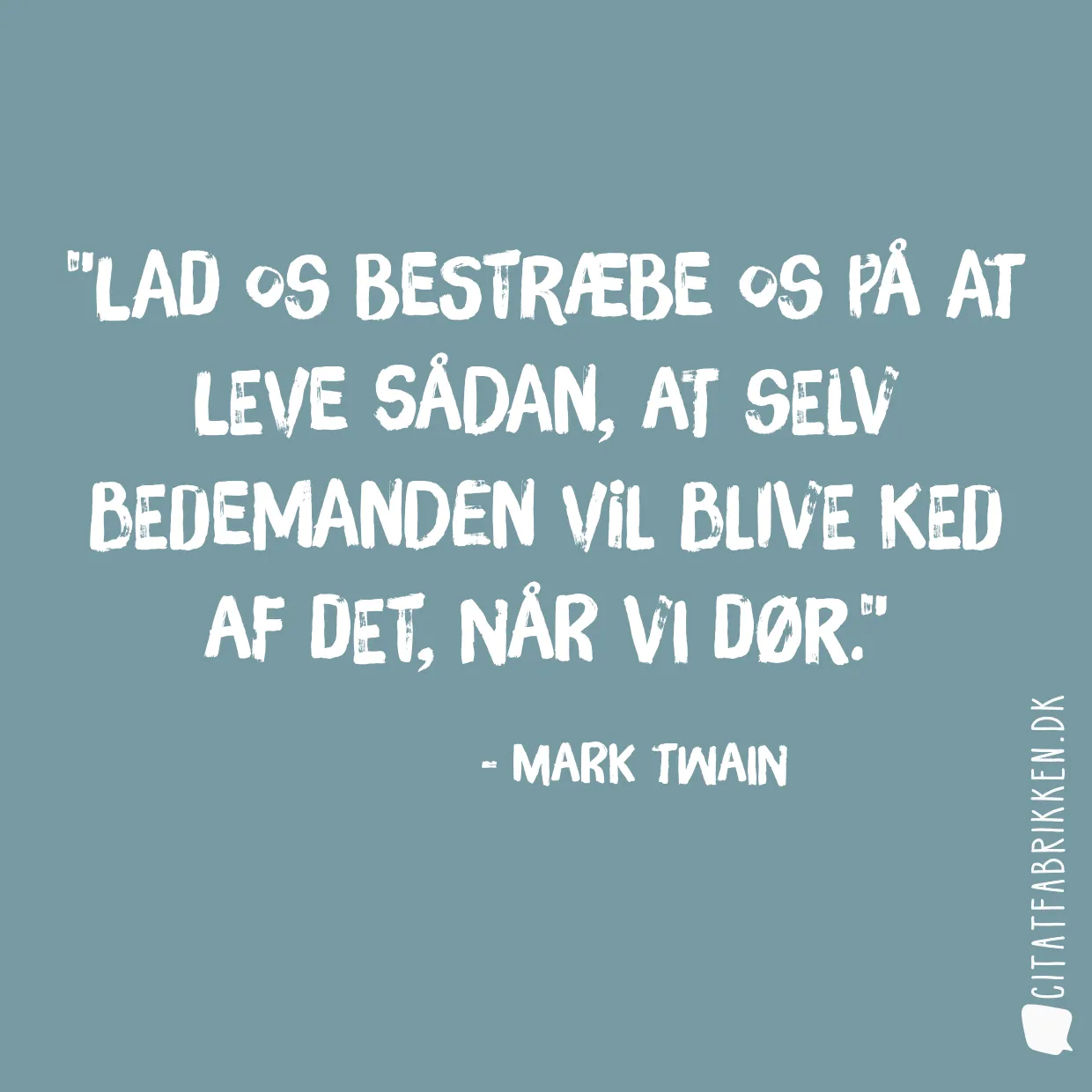 Lad os bestræbe os på at leve sådan, at selv bedemanden vil blive ked af det, når vi dør.