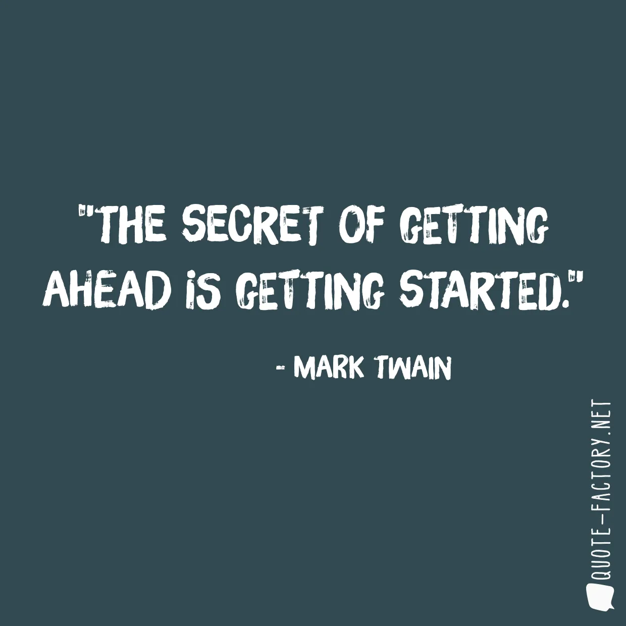 The secret of getting ahead is getting started.