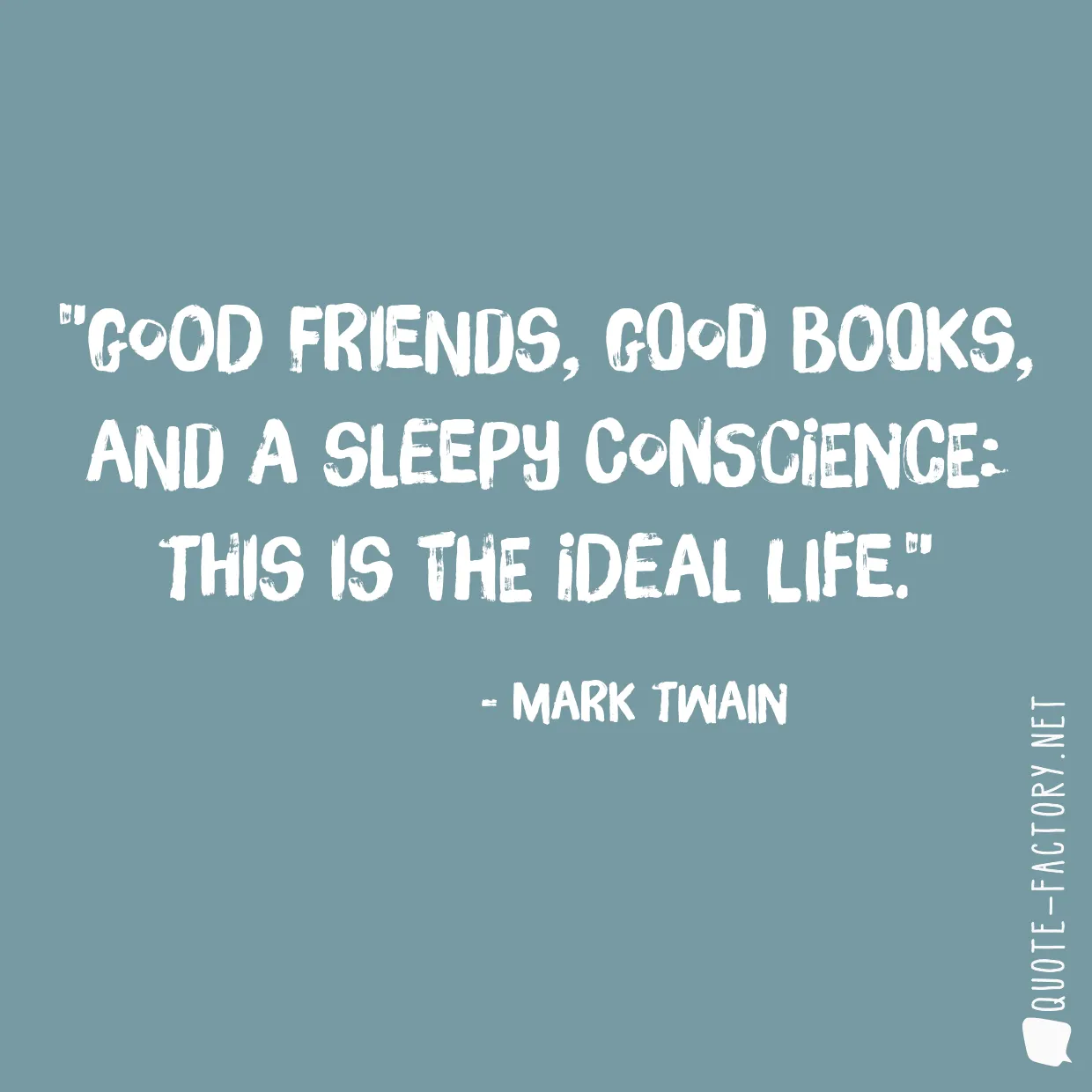 Good friends, good books, and a sleepy conscience: this is the ideal life.