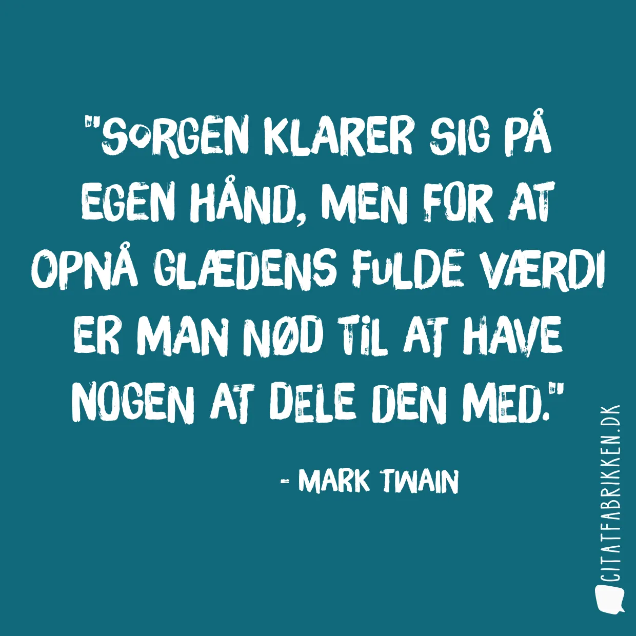 Sorgen klarer sig på egen hånd, men for at opnå glædens fulde værdi er man nød til at have nogen at dele den med.