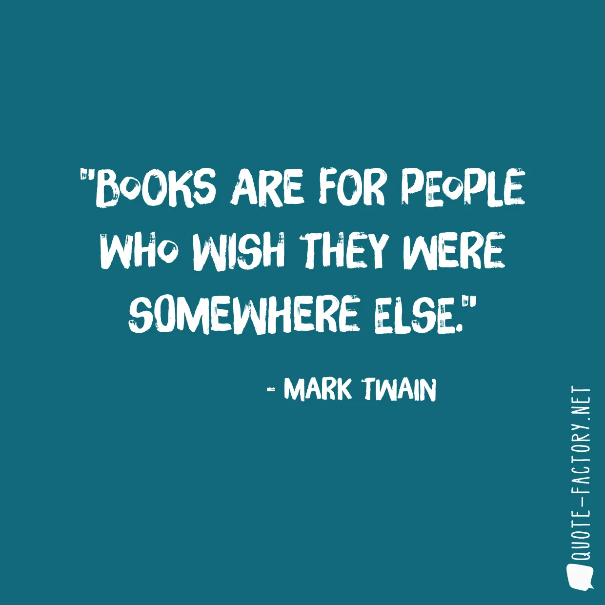 Books are for people who wish they were somewhere else.