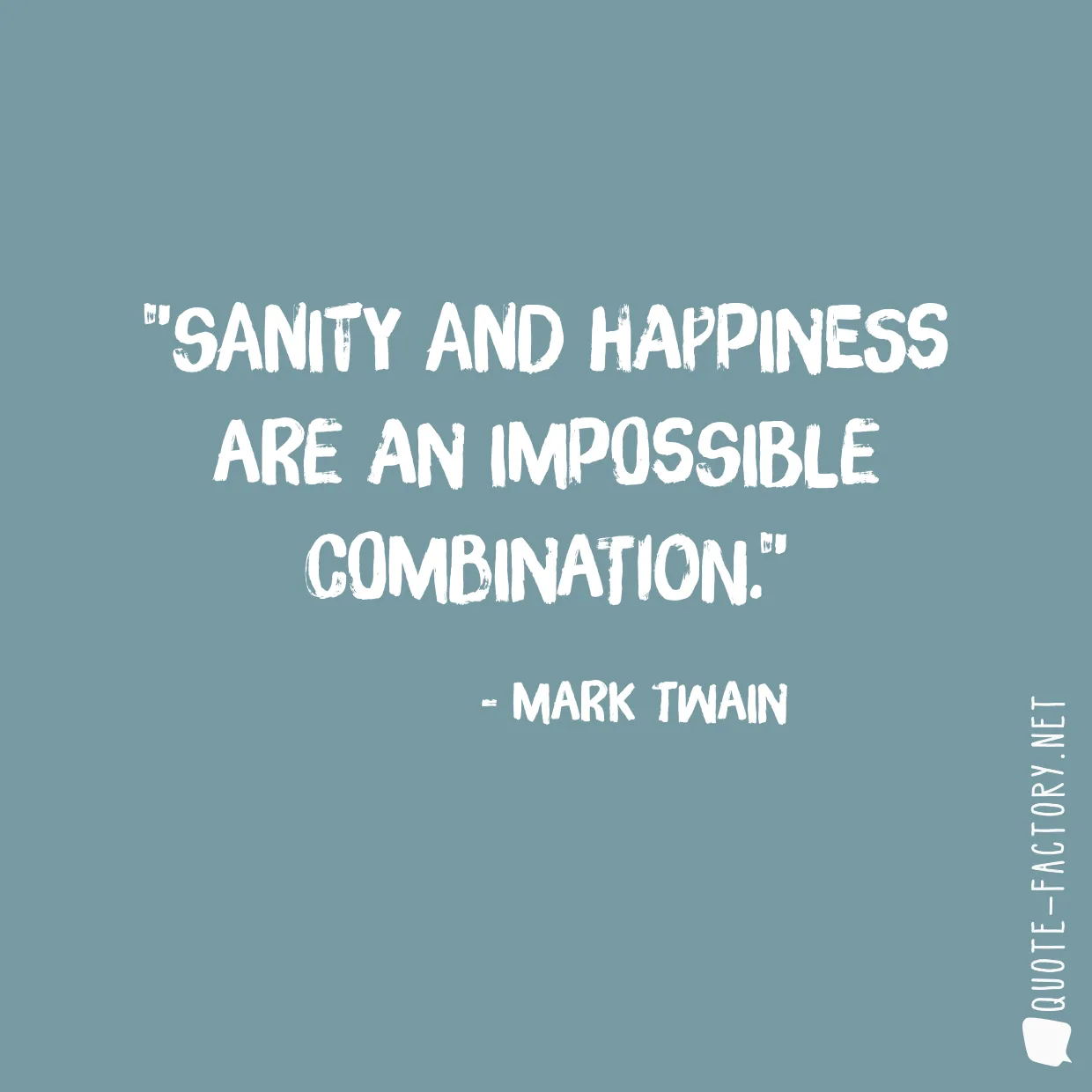 Sanity and happiness are an impossible combination.