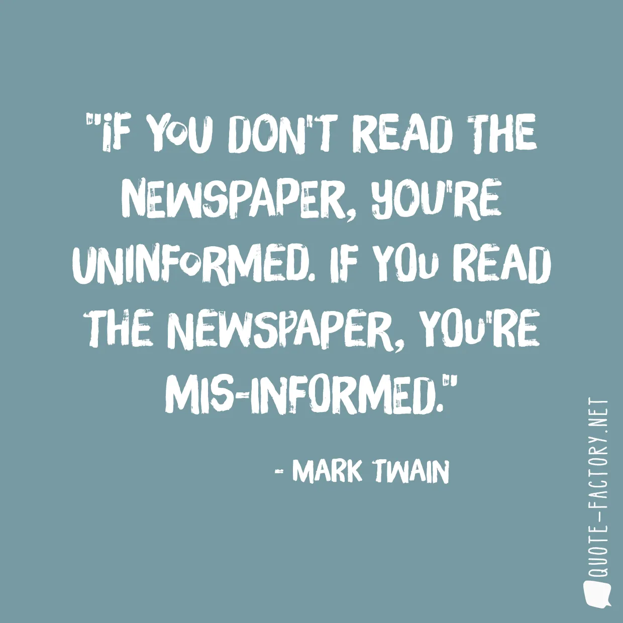 If you don't read the newspaper, you're uninformed. If you read the newspaper, you're mis-informed.