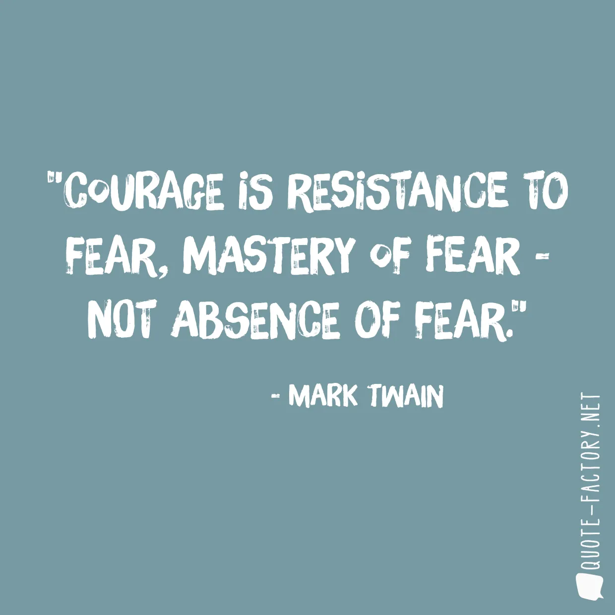Courage is resistance to fear, mastery of fear - not absence of fear.