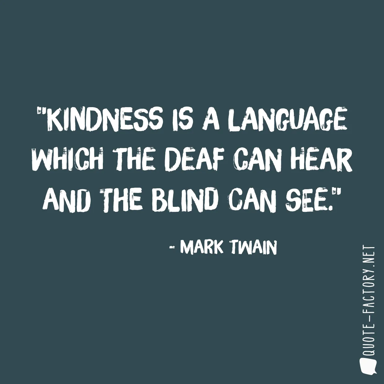 Kindness is a language which the deaf can hear and the blind can see.